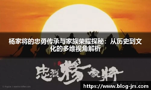 杨家将的忠勇传承与家族荣耀探秘：从历史到文化的多维视角解析