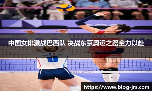 中国女排激战巴西队 决战东京奥运之路全力以赴