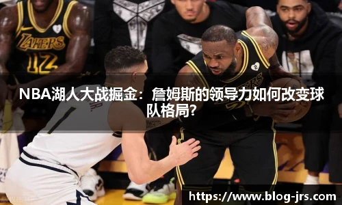 NBA湖人大战掘金：詹姆斯的领导力如何改变球队格局？