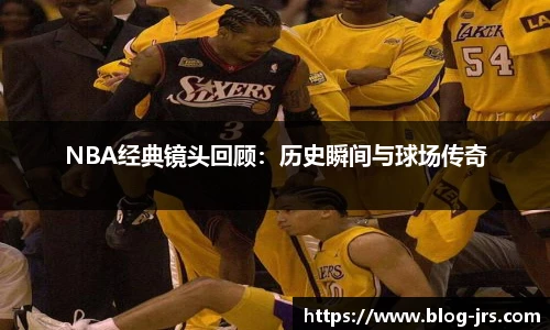 NBA经典镜头回顾：历史瞬间与球场传奇