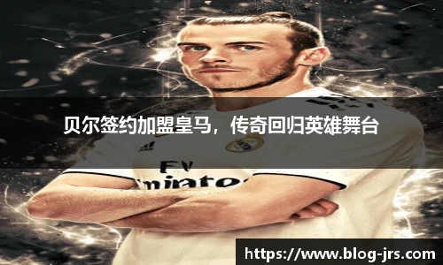 贝尔签约加盟皇马，传奇回归英雄舞台