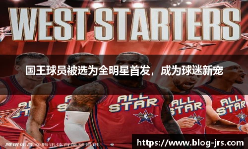 国王球员被选为全明星首发，成为球迷新宠