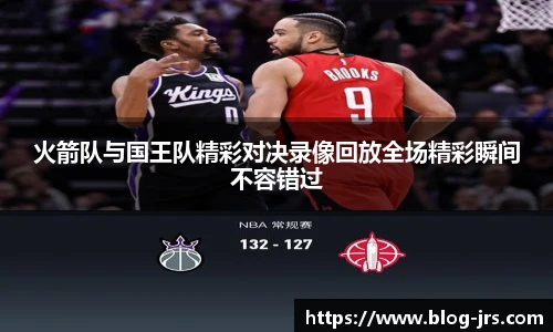 火箭队与国王队精彩对决录像回放全场精彩瞬间不容错过