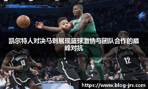 凯尔特人对决马刺展现篮球激情与团队合作的巅峰对抗