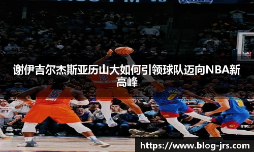 谢伊吉尔杰斯亚历山大如何引领球队迈向NBA新高峰