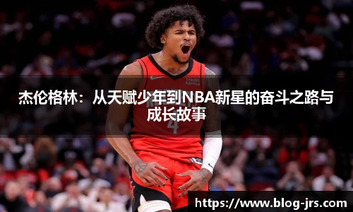 杰伦格林：从天赋少年到NBA新星的奋斗之路与成长故事