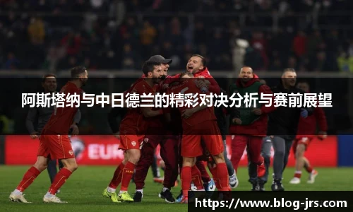 阿斯塔纳与中日德兰的精彩对决分析与赛前展望
