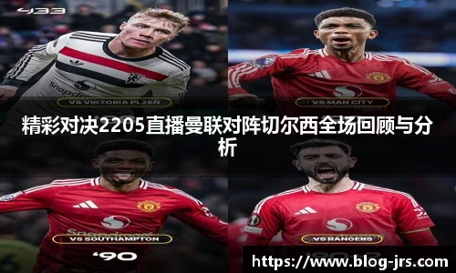 精彩对决2205直播曼联对阵切尔西全场回顾与分析
