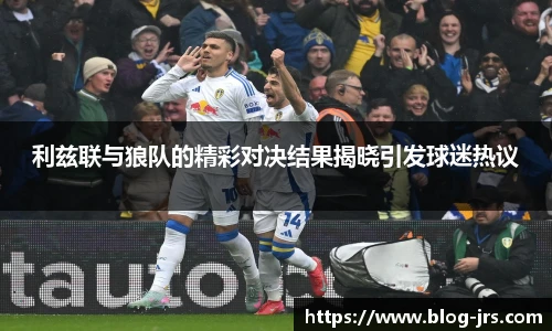 利兹联与狼队的精彩对决结果揭晓引发球迷热议