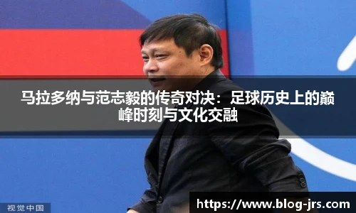 马拉多纳与范志毅的传奇对决：足球历史上的巅峰时刻与文化交融