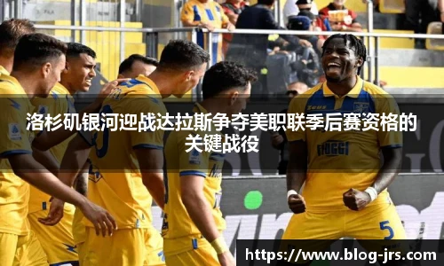洛杉矶银河迎战达拉斯争夺美职联季后赛资格的关键战役