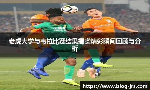 老虎大学与韦拉比赛结果揭晓精彩瞬间回顾与分析