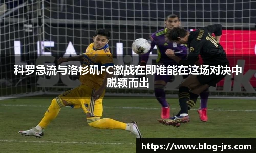 科罗急流与洛杉矶FC激战在即谁能在这场对决中脱颖而出